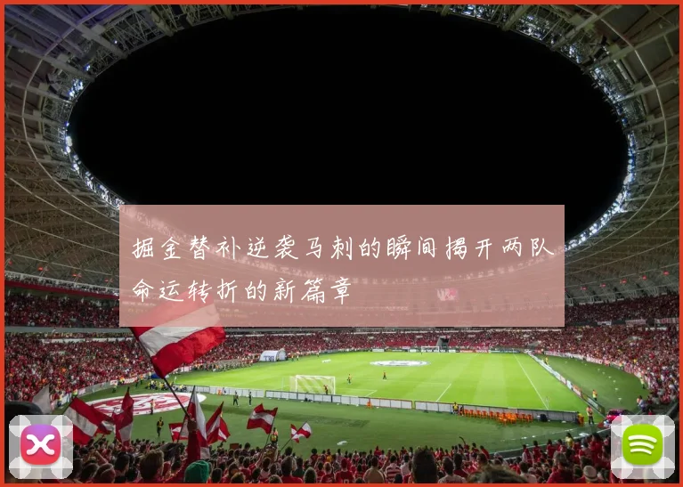 掘金替补逆袭马刺的瞬间揭开两队命运转折的新篇章