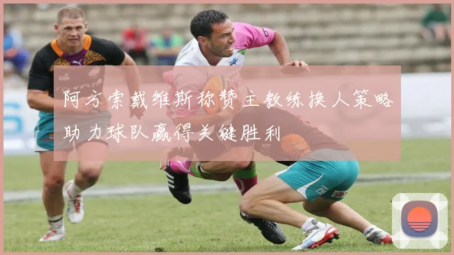 阿方索戴维斯称赞主教练换人策略助力球队赢得关键胜利