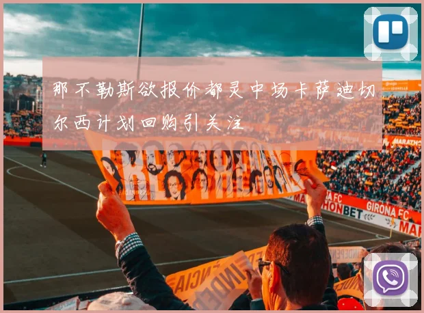 那不勒斯欲报价都灵中场卡萨迪切尔西计划回购引关注