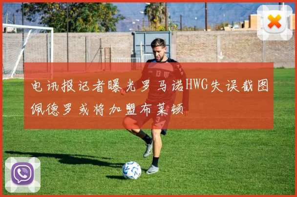 电讯报记者曝光罗马诺HWG失误截图佩德罗或将加盟布莱顿