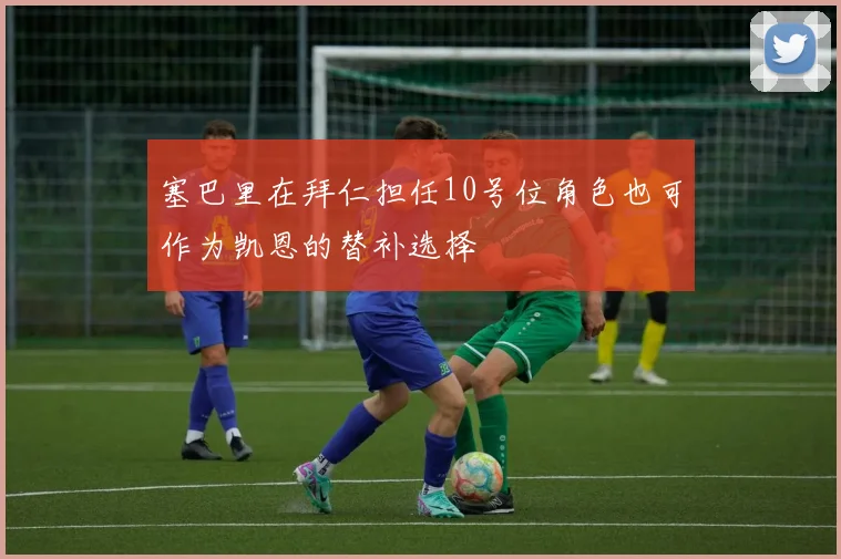 塞巴里在拜仁担任10号位角色也可作为凯恩的替补选择