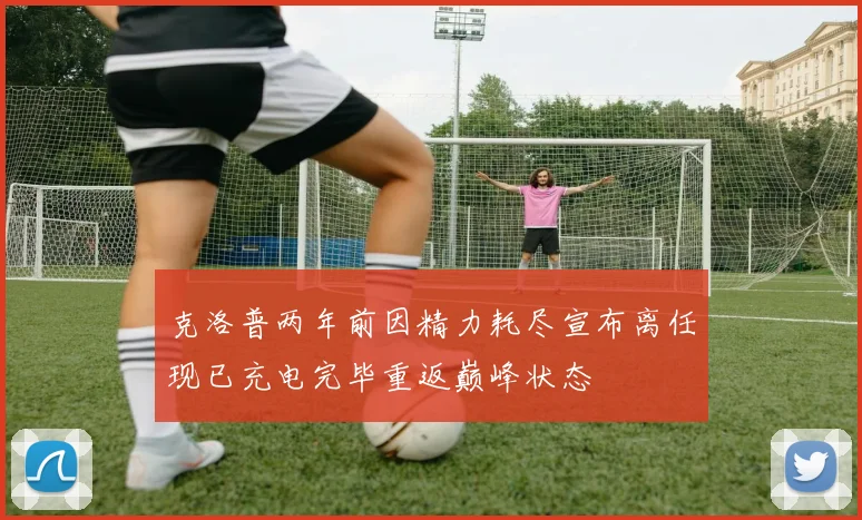 克洛普两年前因精力耗尽宣布离任现已充电完毕重返巅峰状态