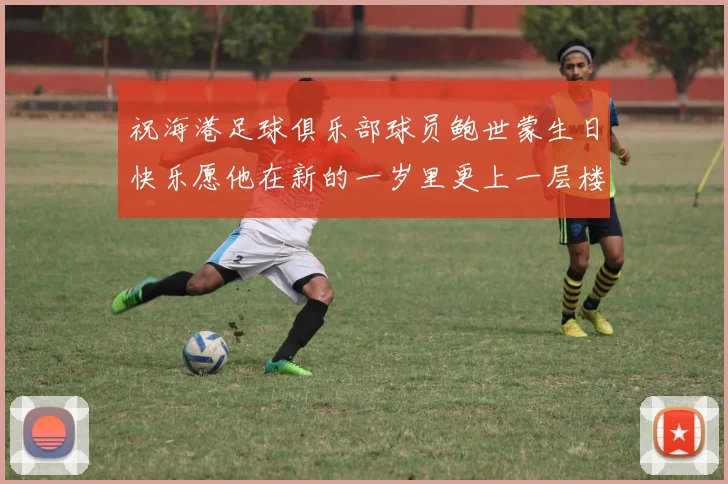 祝海港足球俱乐部球员鲍世蒙生日快乐愿他在新的一岁里更上一层楼