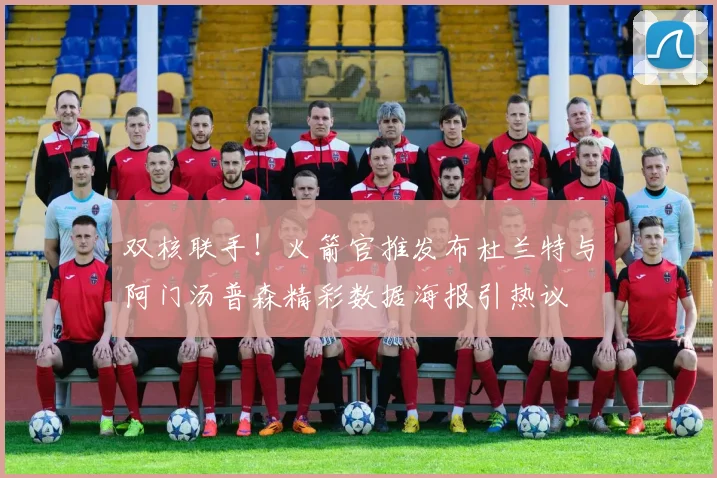 双核联手！火箭官推发布杜兰特与阿门汤普森精彩数据海报引热议