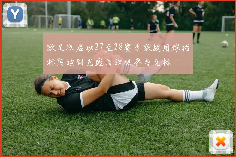 欧足联启动27至28赛季欧战用球招标阿迪耐克彪马积极参与竞标