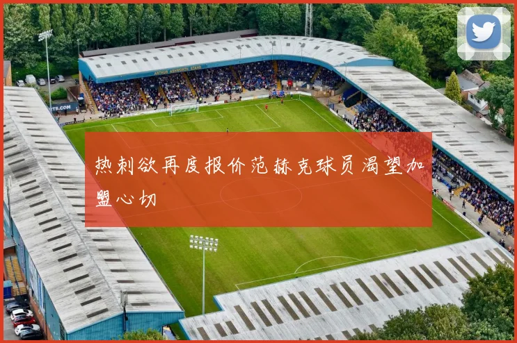 热刺欲再度报价范赫克球员渴望加盟心切