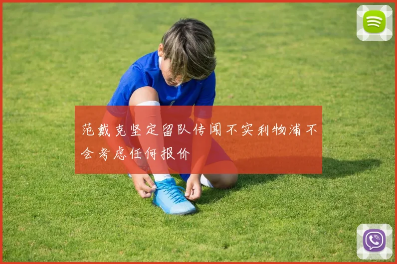范戴克坚定留队传闻不实利物浦不会考虑任何报价